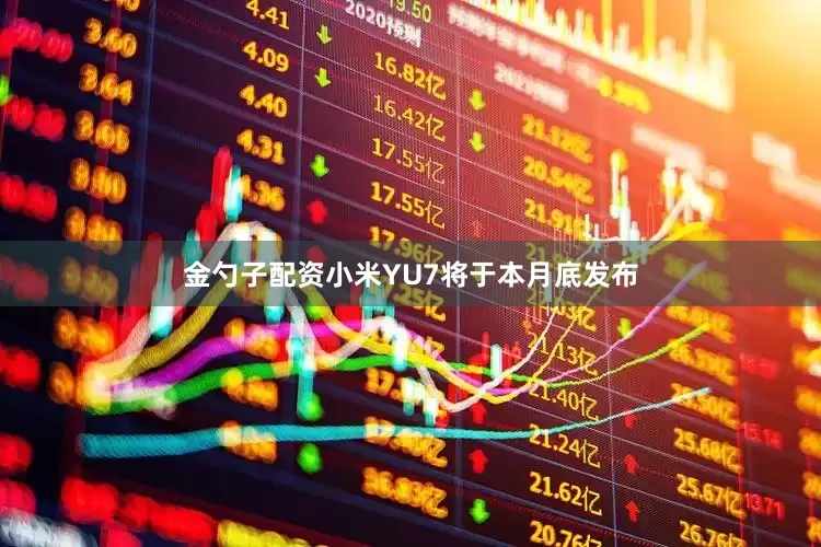 金勺子配资小米YU7将于本月底发布