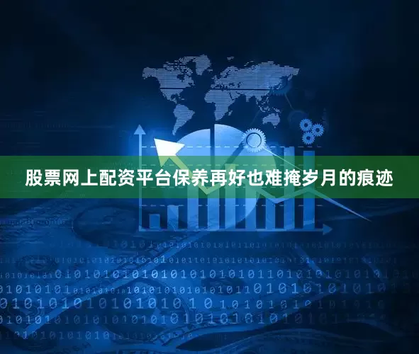 股票网上配资平台保养再好也难掩岁月的痕迹