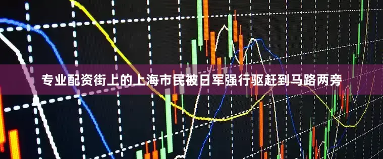 专业配资街上的上海市民被日军强行驱赶到马路两旁