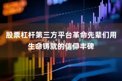 股票杠杆第三方平台革命先辈们用生命铸就的信仰丰碑