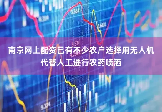 南京网上配资已有不少农户选择用无人机代替人工进行农药喷洒