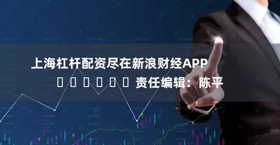 上海杠杆配资尽在新浪财经APP            						责任编辑：陈平