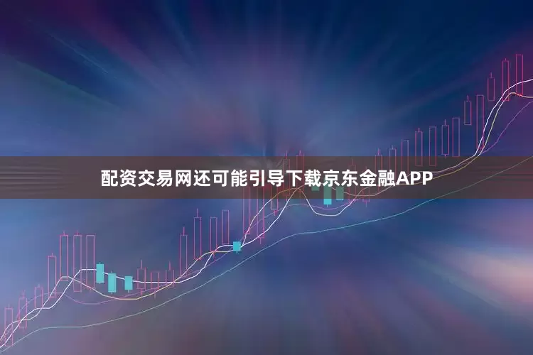 配资交易网还可能引导下载京东金融APP
