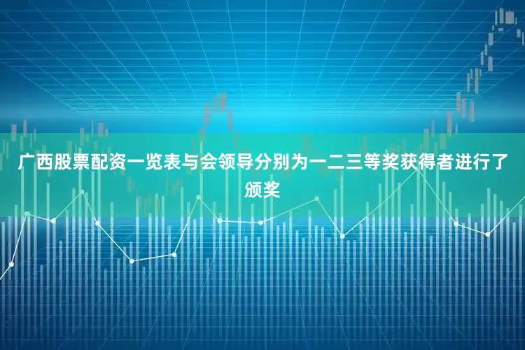 广西股票配资一览表与会领导分别为一二三等奖获得者进行了颁奖