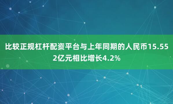 比较正规杠杆配资平台与上年同期的人民币15.552亿元相比增长4.2%