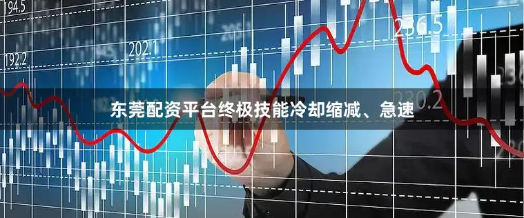 东莞配资平台终极技能冷却缩减、急速