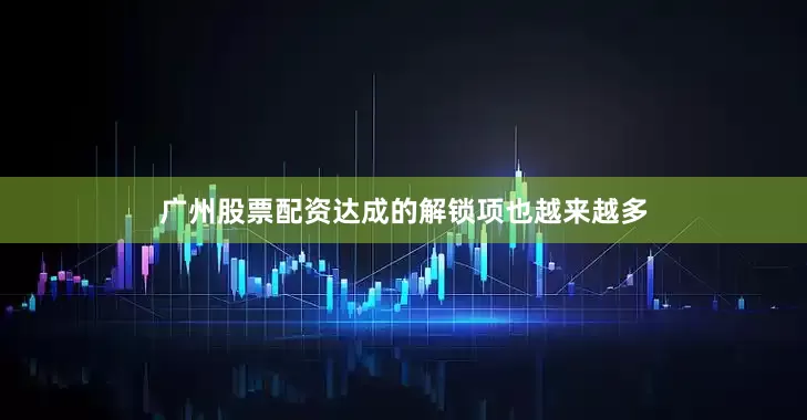 广州股票配资达成的解锁项也越来越多