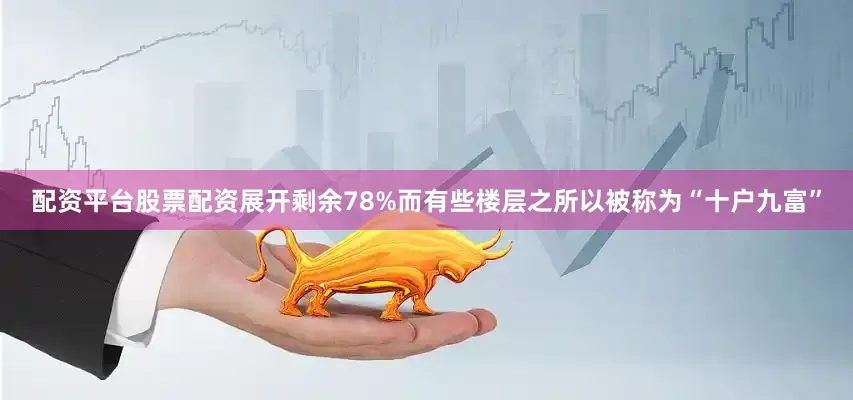 配资平台股票配资展开剩余78%而有些楼层之所以被称为“十户九富”