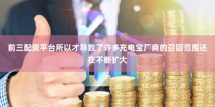 前三配资平台所以才导致了许多充电宝厂商的召回范围还在不断扩大