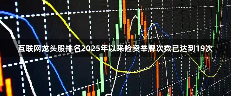 互联网龙头股排名2025年以来险资举牌次数已达到19次