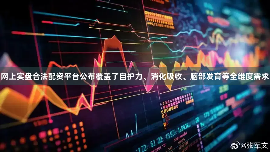 网上实盘合法配资平台公布覆盖了自护力、消化吸收、脑部发育等全维度需求