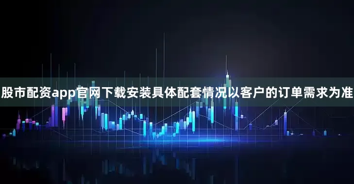 股市配资app官网下载安装具体配套情况以客户的订单需求为准