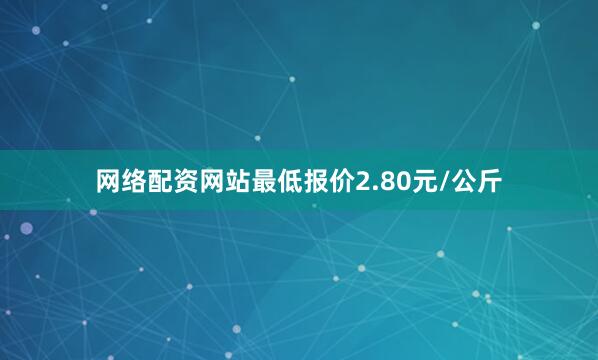 网络配资网站最低报价2.80元/公斤
