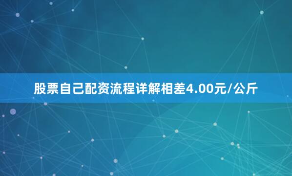 股票自己配资流程详解相差4.00元/公斤