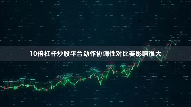 10倍杠杆炒股平台动作协调性对比赛影响很大
