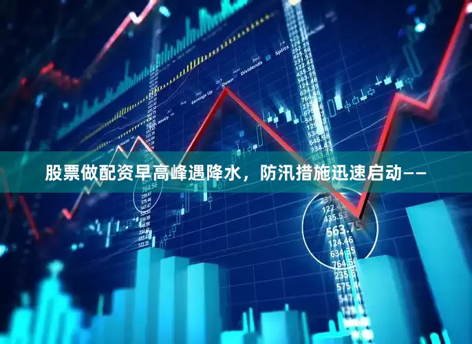 股票做配资早高峰遇降水，防汛措施迅速启动——