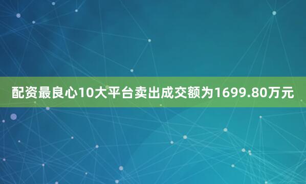 配资最良心10大平台卖出成交额为1699.80万元