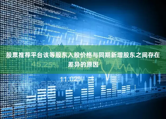 股票推荐平台该等股东入股价格与同期新增股东之间存在差异的原因