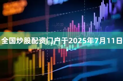 全国炒股配资门户于2025年7月11日