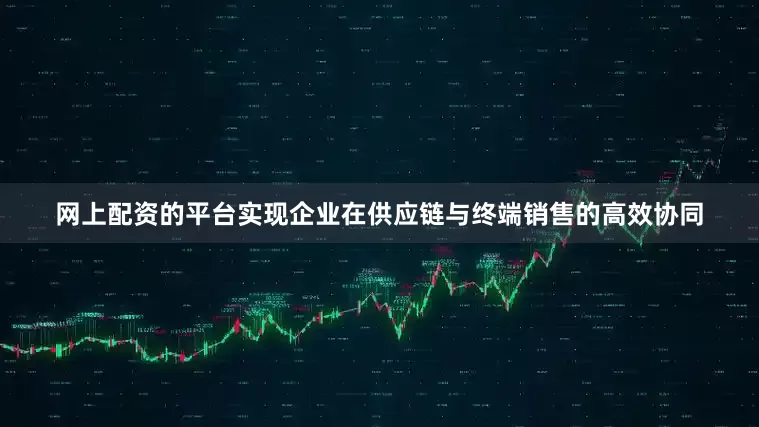网上配资的平台实现企业在供应链与终端销售的高效协同