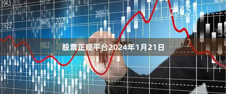 股票正规平台　　2024年1月21日