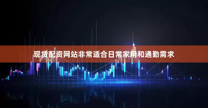 现货配资网站非常适合日常家用和通勤需求