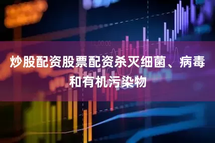 炒股配资股票配资杀灭细菌、病毒和有机污染物