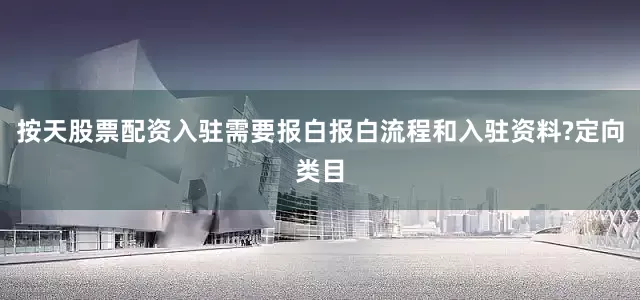 按天股票配资入驻需要报白报白流程和入驻资料?定向类目