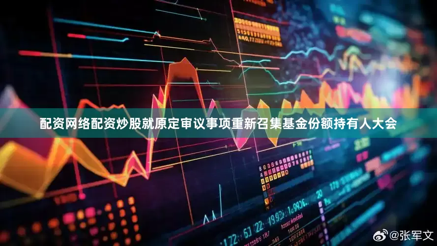 配资网络配资炒股就原定审议事项重新召集基金份额持有人大会