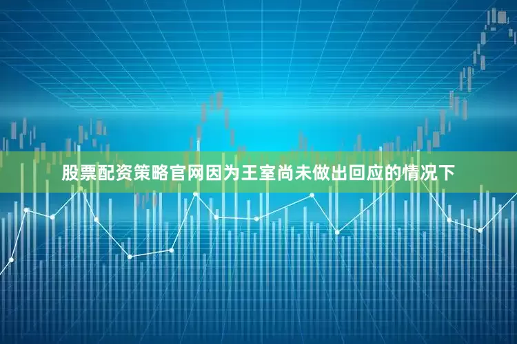 股票配资策略官网因为王室尚未做出回应的情况下