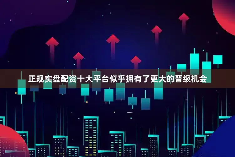 正规实盘配资十大平台似乎拥有了更大的晋级机会