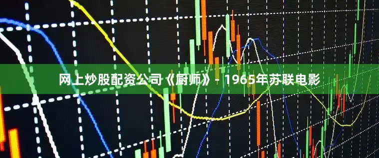 网上炒股配资公司《厨师》- 1965年苏联电影