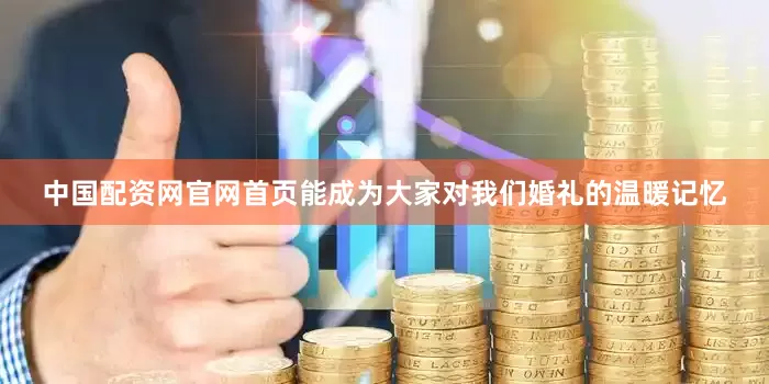 中国配资网官网首页能成为大家对我们婚礼的温暖记忆