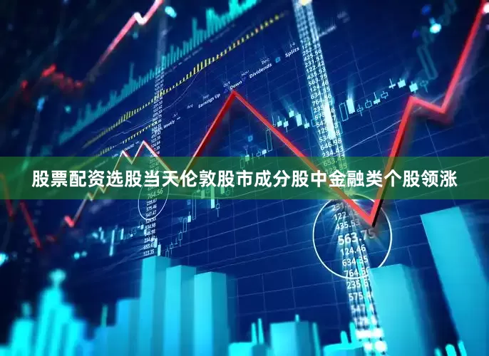 股票配资选股当天伦敦股市成分股中金融类个股领涨