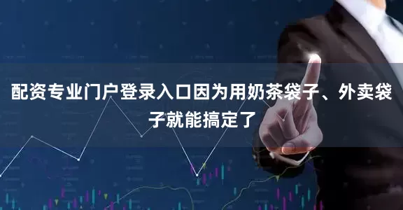 配资专业门户登录入口因为用奶茶袋子、外卖袋子就能搞定了