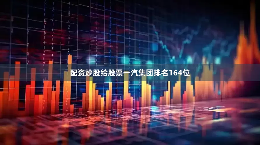 配资炒股给股票　　一汽集团排名164位