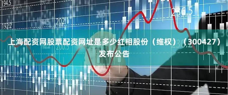上海配资网股票配资网址是多少红相股份（维权）（300427）发布公告
