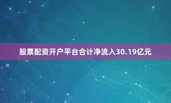 股票配资开户平台合计净流入30.19亿元