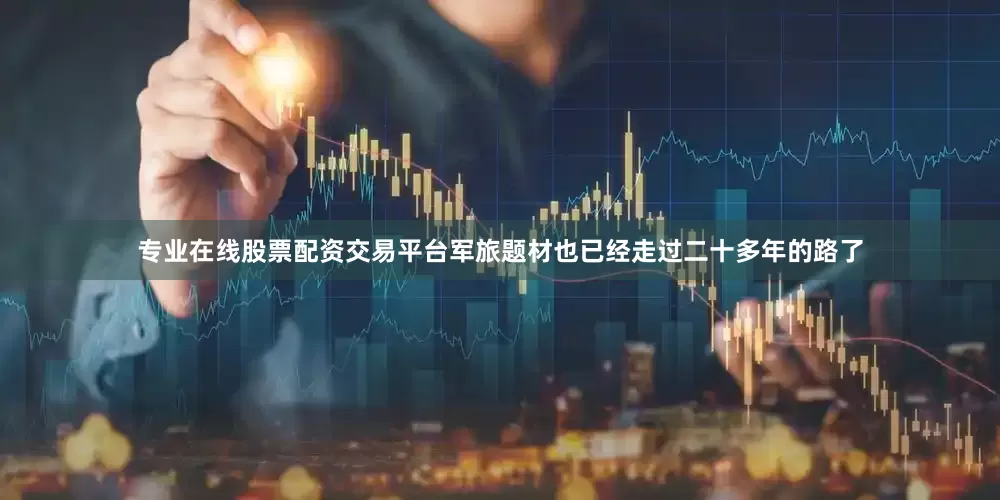 专业在线股票配资交易平台军旅题材也已经走过二十多年的路了