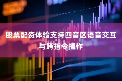 股票配资体验支持四音区语音交互与跨指令操作