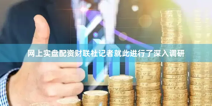 网上实盘配资财联社记者就此进行了深入调研