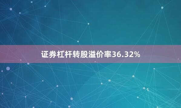 证券杠杆转股溢价率36.32%