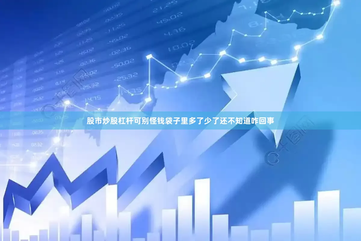 股市炒股杠杆可别怪钱袋子里多了少了还不知道咋回事