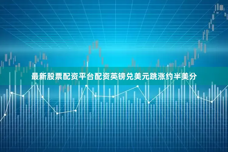最新股票配资平台配资英镑兑美元跳涨约半美分