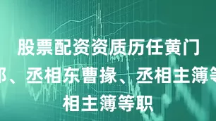 股票配资资质历任黄门侍郎、丞相东曹掾、丞相主簿等职