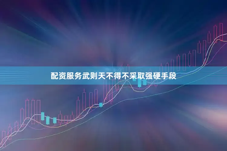 配资服务武则天不得不采取强硬手段