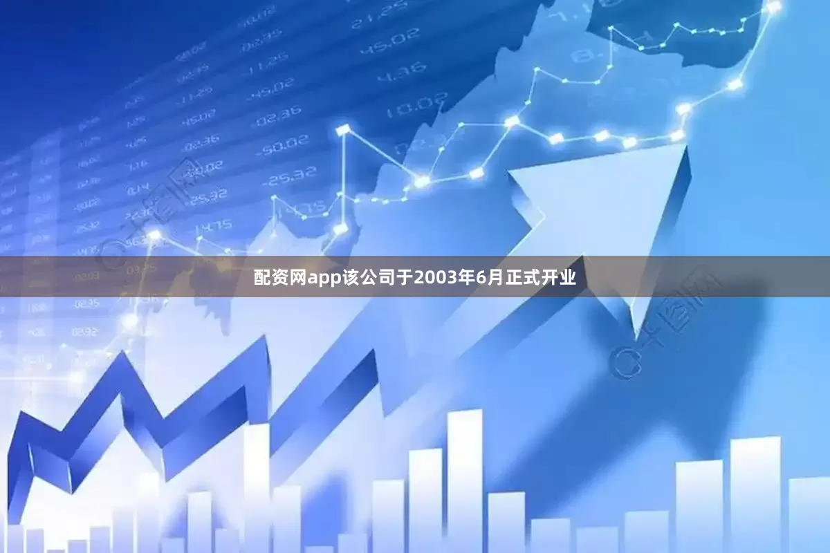配资网app该公司于2003年6月正式开业