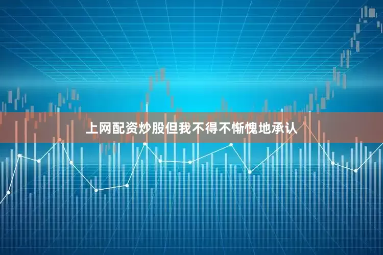 上网配资炒股但我不得不惭愧地承认
