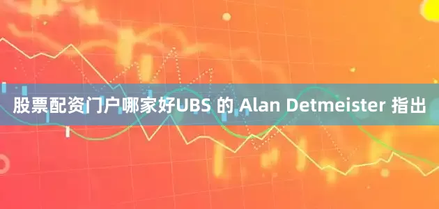 股票配资门户哪家好UBS 的 Alan Detmeister 指出