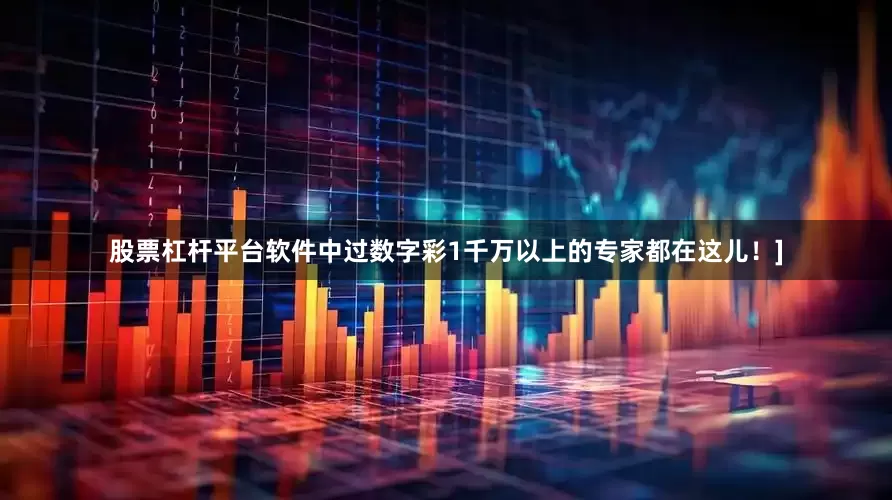股票杠杆平台软件中过数字彩1千万以上的专家都在这儿！]